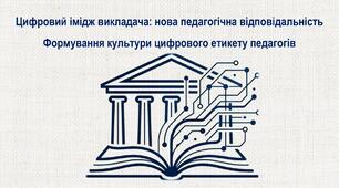 Цифровий імідж викладача: нова педагогічна відповідальність Формування культури цифрового етикету педагогів
