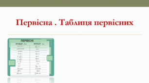 Презентація: "Первісна. Таблиця первісних"