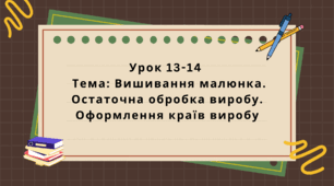6 клас. Урок 13-14. Тема: Вишивання малюнка. Остаточна обробка виробу. Оформлення країв виробу