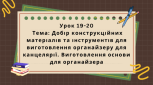 6 клас. Урок 19-20. Тема: Добір конструкційних матеріалів та інструментів для виготовлення органайзеру для канцелярії. Виготовлення основи для органайзера