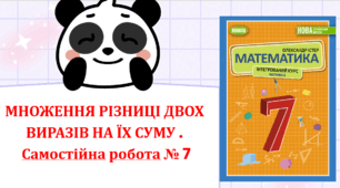 МНОЖЕННЯ РІЗНИЦІ ДВОХ ВИРАЗІВ НА ЇХ СУМУ . Самостійна робота № 7