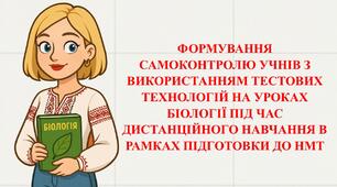 Досвід роботи вчителя біології: Формування самоконтролю учнів з використанням тестових технологій на уроках біології під час дистанційного навчання в рамках підготовки до НМТ. (Виступ і презентація)