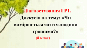 Діагностування ГР1.  Дискусія на тему: «Чи вимірюється життя людини грошима?» (Українська література. 8 клас)