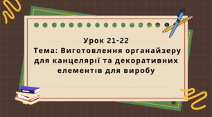 6 клас. Урок 21-22. Тема: Виготовлення органайзеру для канцелярії та декоративних елементів для виробу