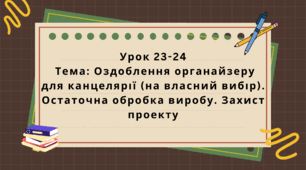 6 клас. Урок 23-24. Тема: Оздоблення органайзеру для канцелярії (на власний вибір). Остаточна обробка виробу. Захист проекту