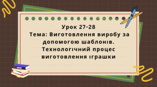 6 клас. Урок 27-28. Тема: Виготовлення виробу за допомогою шаблонів. Технологічний процес виготовлення іграшки