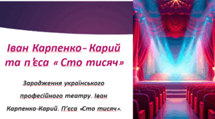 Зародження українського професійного театру. Іван Карпенко-Карий. Пʼєса «Сто тисяч».