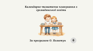 КАЛЕНДАРНО-ТЕМАТИЧНЕ ПЛАНУВАННЯ З ГРОМАДЯНСЬКОЇ ОСВІТИ 6 КЛАС (О. Пометун).