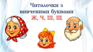Читання з вивченими буквами: Ж, Ч, Ш, Щ