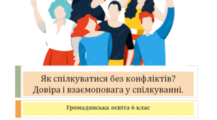 Громадянська освіта 6 клас Тема:"Як спілкуватися без конфліктів?"
