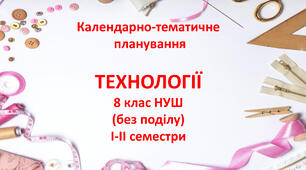 Календарно-тематичне планування ТЕХНОЛОГІЇ 8 клас на 2025-2026 н.р. (без поділу) НУШ І-ІІ семестри за Ходзицькою І.Ю.