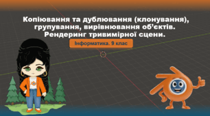 9 клас. Інформатика. Копіювання та дублювання (клонування), групування, вирівнювання об’єктів. Рендеринг тривимірної сцени (Blender)