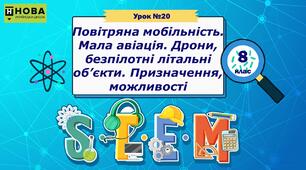 Урок 20. Повітряна мобільність. Мала авіація. Дрони, безпілотні літальні об’єкти. Призначення, можливості. STEM 8 клас