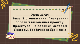 6 клас. Урок 33-34. Тема: Тістопластика. Планування роботи з виконання проєкту. Проєктування поробки методом біоформ. Графічне зображення