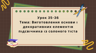 6 клас. Урок 35-36. Тема: Виготовлення основи і декоративних елементів підсвічника із солоного тіста