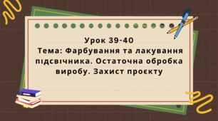 6 клас. Урок 39-40. Тема: Фарбування та лакування підсвічника. Остаточна обробка виробу. Захист проєкту