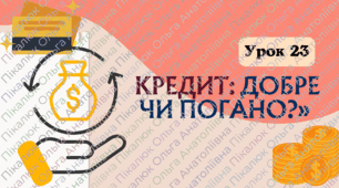 УРОК 23 Кредит: добре чи погано?. ФІНАНСОВА ГРАМОТНІСТЬ