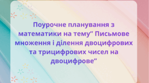 Поурочне планування з математики у 4 класі на тему «Письмове множення і ділення двоцифрових та трицифрових чисел на двоцифрові числа. Розв’язання прямих та обернених задач життєвого змісту»
