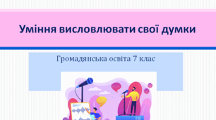 Громадянська освіта  7 клас Тема: "Уміння висловлювати свої думки".