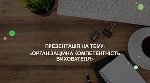 "Організаційна компетентність вихователя"