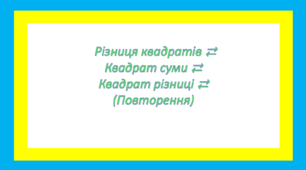 Різниця квадратів ⇄  Квадрат суми ⇄ Квадрат різниці ⇄ (Повторення)