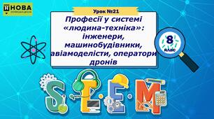 Урок 21. Професії у системі «людина-техніка»: інженери, машинобудівники, авіамоделісти, оператори дронів. STEM 8 клас