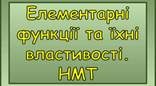 Елементарні функції та їхні властивості. НМТ