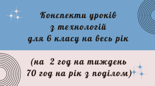 Конспекти уроків з технологій для 6 класу на весь рік (на 2 год на тиждень 70 год на рік з поділом)