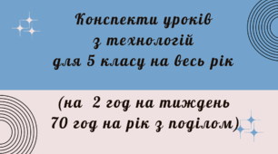 Конспекти уроків з технологій для 5 класу на весь рік (на 2 год на тиждень 70 год на рік з поділом)