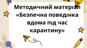 Методичний матеріал «Безпечна поведінка вдома під час карантину»