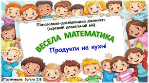 Пізнавально-дослідницька діяльність (середній дошкільний вік). ВЕСЕЛА МАТЕМАТИКА. Кухня. Продукти на кухні