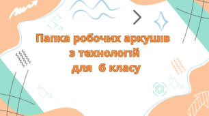 Папка робочих аркушів з технологій для 6 класу