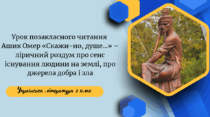 Урок позакласного читання №3. Ашик Омер «Скажи-но, душе…» – ліричний роздум про сенс існування людини на землі, про джерела добра і зла