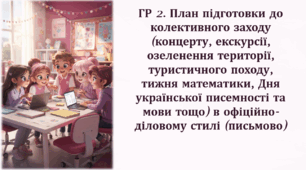 ГР 2. План підготовки до колективного заходу (концерту, екскурсії, озеленення території, туристичного походу, тижня математики, Дня української писемності та мови тощо) в офіційно-діловому стилі (письмово)