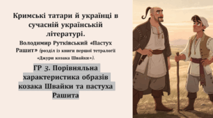 Кримські татари й українці в сучасній українській літературі. Володимир Рутківський «Пастух Рашит» (розділ із книги першої тетралогії «Джури козака Швайки»).  ГР 3. Порівняльна характеристика образів козака Швайки та пастуха Рашита.