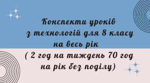 Конспекти уроків з технологій для 8 класу на весь рік (на 2 год на тиждень 70 год на рік без поділу )