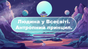 Людина у Всесвіті. Антропний принцип.