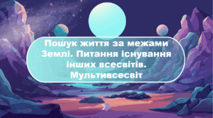 Пошук життя за межами Землі. Питання існування інших всесвітів. Мультивсесвіт