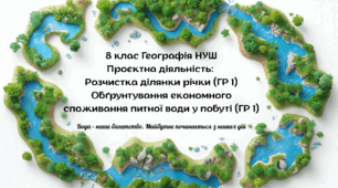 Проєктна діяльність:  Розчистка ділянки річки (ГР 1) Обґрунтування економного споживання питної води у побуті (ГР 1)