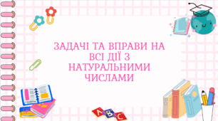 Задачі та вправи на всі дії з натуральними числами