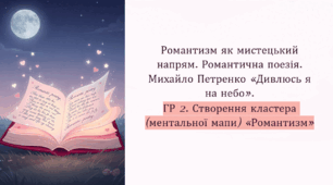 Романтизм як мистецький напрям. Романтична поезія. Михайло Петренко «Дивлюсь я на небо». ГР 2. Створення кластера «Романтизм».