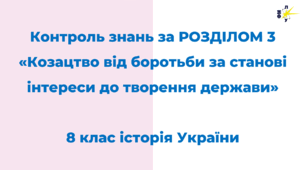 Контроль знань за РОЗДІЛОМ 3. Козацтво від боротьби за станові інтереси до творення держави