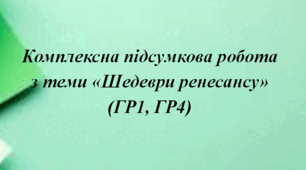 Комплексна підсумкова робота з теми «Шедеври Ренесансу»  (ГР1, ГР4)