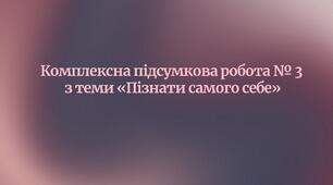 Комплексна підсумкова робота № 3 з теми “Пізнати самого себе” + відповіді (до підручника Волощук Є.)