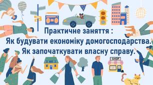Практичне заняття :  Як будувати економіку домогосподарства.  Як започаткувати власну справу.