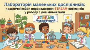 Лабораторія маленьких дослідників: практичні кейси впровадження STREAM-елементів у роботу з дошкільнятами