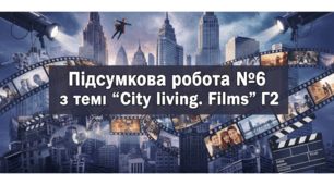 Підсумкова робота №6 з теми “Сity living. Films”. Г2.