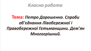 Петро Дорошенко. Спроби об’єднання Лівобережної і Правобережної Гетьманщини. Дем’ян Многогрішний.