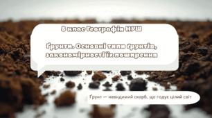 Тема 4. Ґрунти. Основні типи ґрунтів, закономірності їх поширення. Практична робота "Порівняння різних типів ґрунтів України на основі аналізу ґрунтових карт"