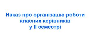 Наказ про організацію роботи класних керівників у ІІ семестрі
